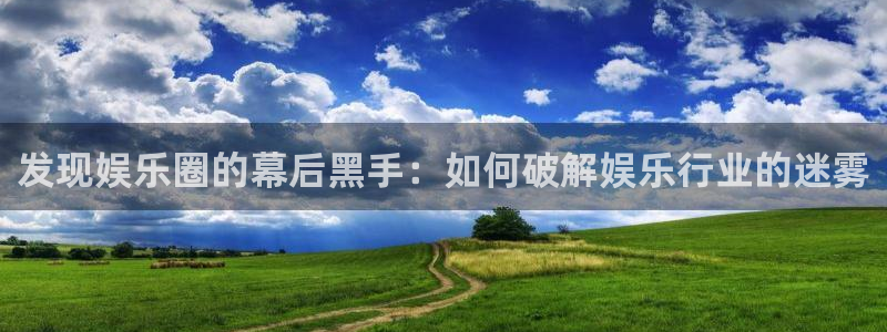 极悦平台vk：发现娱乐圈的幕后黑手：如何破解娱乐行业的迷雾