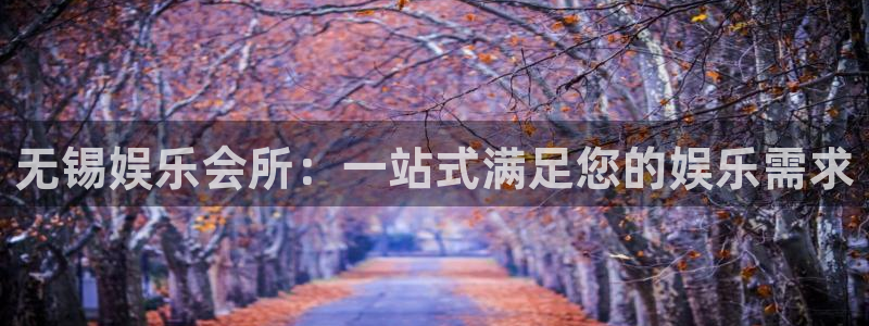 极悦平台体育论坛：无锡娱乐会所：一站式满足您的娱乐需求