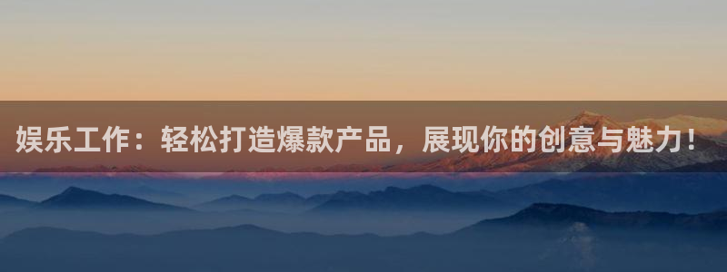 极悦平台集团股票：娱乐工作：轻松打造爆款产品，展现你的创意与魅力！