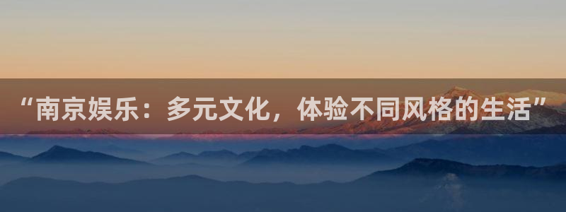 极悦平台pg电子游戏在线玩：“南京娱乐：多元文化，体验不同风格的生活”