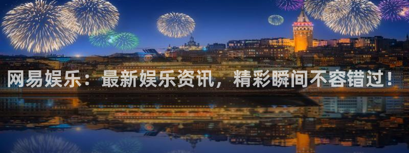 极悦平台的平台：网易娱乐：最新娱乐资讯，精彩瞬间不容错过！