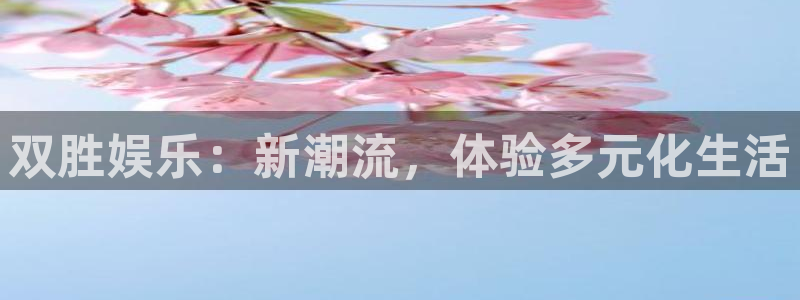 极悦平台.ccmpc29官网版下载：双胜娱乐：新潮流，体验多元化生活
