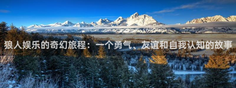 极悦平台体育论坛：狼人娱乐的奇幻旅程：一个勇气、友谊和自我认知的故事