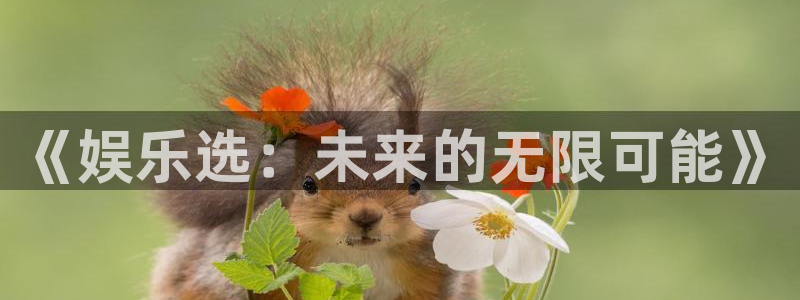 极悦平台.ccmpc正版：《娱乐选：未来的无限可能》