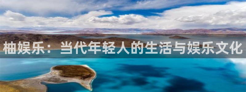 极悦平台.ccm官网版：柚娱乐：当代年轻人的生活与娱乐文化