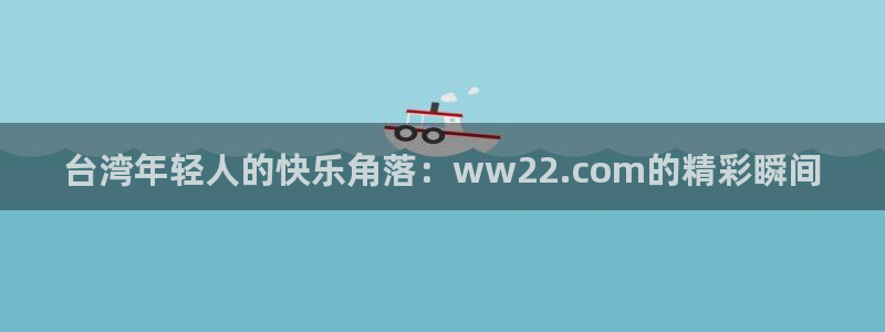 极悦平台官网入口：台湾年轻人的快乐角落：ww22.com的精彩瞬间