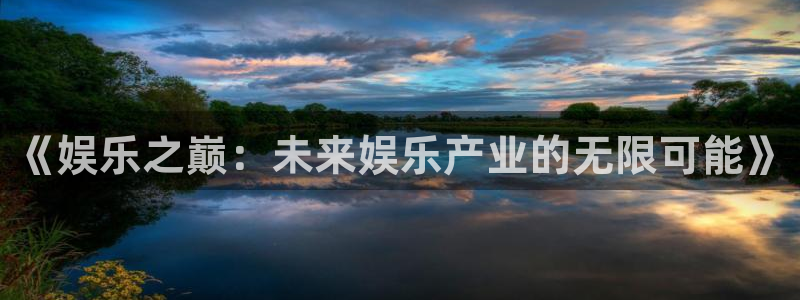 极悦平台电子游戏：《娱乐之巅：未来娱乐产业的无限可能》