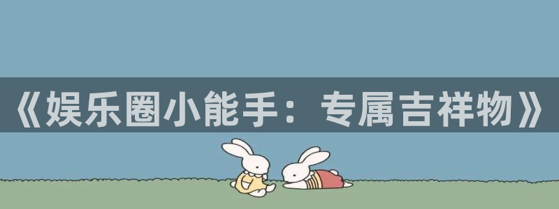 极悦平台体育和杏耀是哪个公司的：《娱乐圈小能手：专属吉祥物》