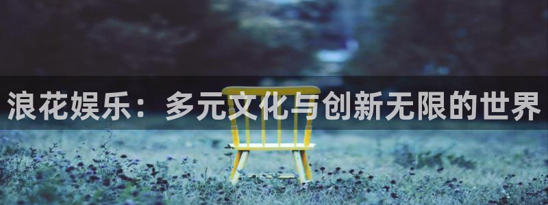 极悦平台注册网站：浪花娱乐：多元文化与创新无限的世界