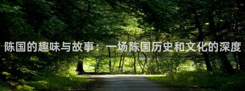 极悦平台3登陆：陈国的趣味与故事：一场陈国历史和文化的深度