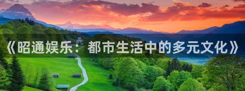 极悦平台电子娱乐官网下载：《昭通娱乐：都市生活中的多元文化》