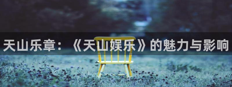 极悦平台注册：天山乐章：《天山娱乐》的魅力与影响