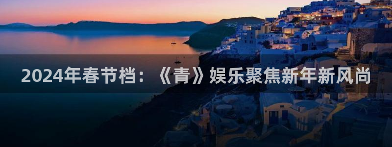 极悦平台加拿大在线预测：2024年春节档：《青》娱乐聚焦新年新风尚