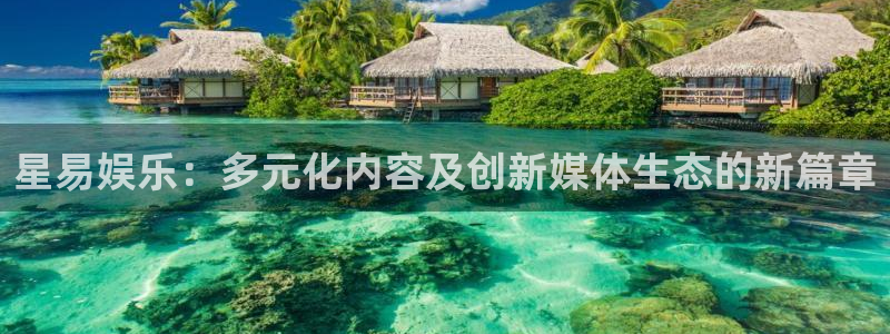极悦平台平台登录入口：星易娱乐：多元化内容及创新媒体生态的新篇章
