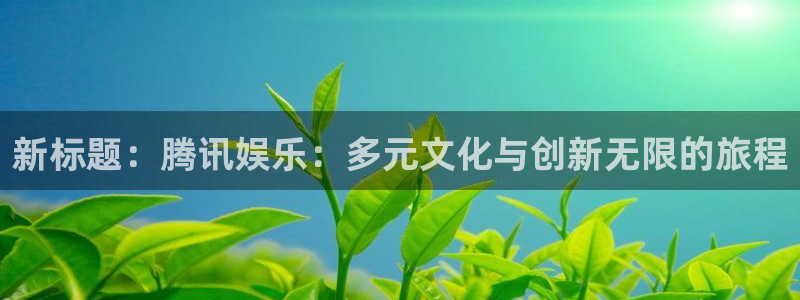 极悦平台集团：新标题：腾讯娱乐：多元文化与创新无限的旅程