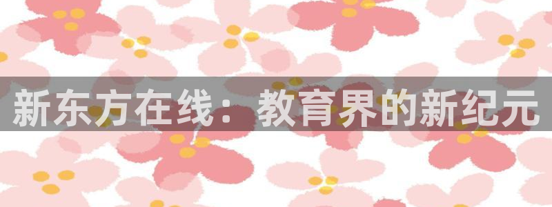 极悦平台4代理：新东方在线：教育界的新纪元