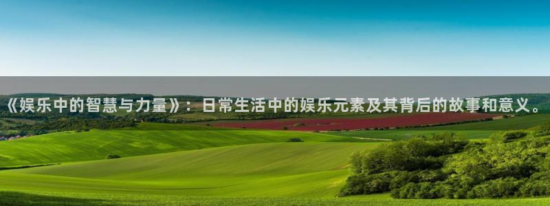 极悦平台app最新版：《娱乐中的智慧与力量》：日常生活中的娱乐元素及其背后的故事