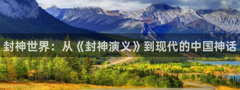 极悦平台平台注册入口：封神世界：从《封神演义》到现代的中国神话