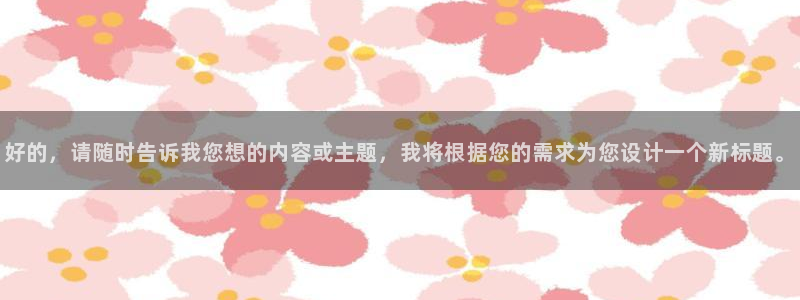 极悦平台平台注册入口：好的，请随时告诉我您想的内容或主题，我将根据您的需求为您设