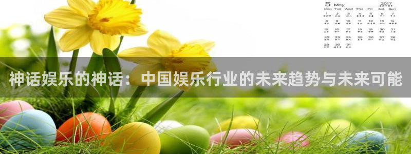 极悦平台账号注册入口：神话娱乐的神话：中国娱乐行业的未来趋势与未来可能