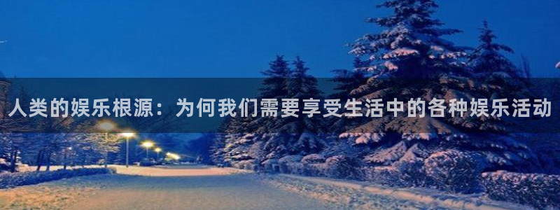极悦平台体育注册平台：人类的娱乐根源：为何我们需要享受生活中的各种娱乐活动